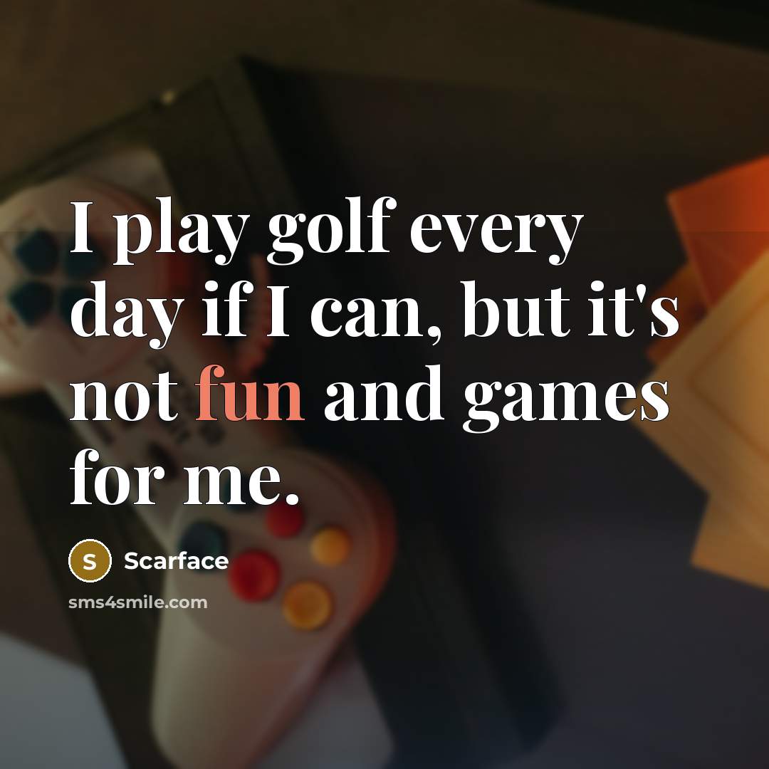 “I play golf every day if I can, but it's not fun and games for me.” quote by Scarface