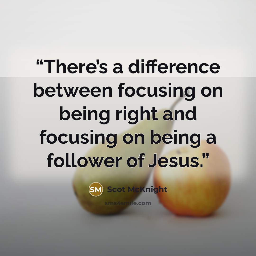 “There’s a difference between focusing on being right and focusing on being a follower of Jesus.” quote by Scot McKnight