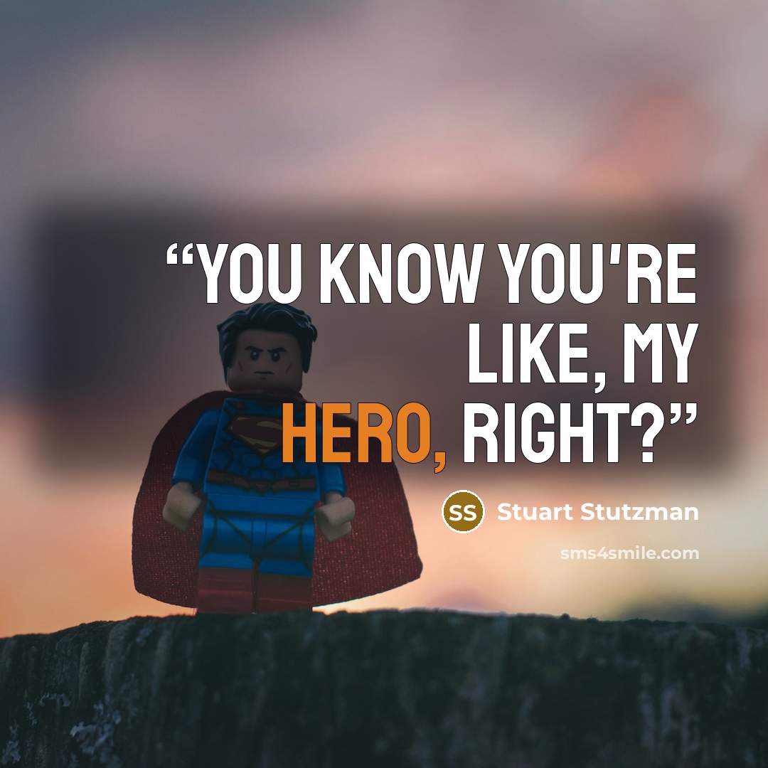 “You know you're like, my hero, right?” quote by Stuart Stutzman