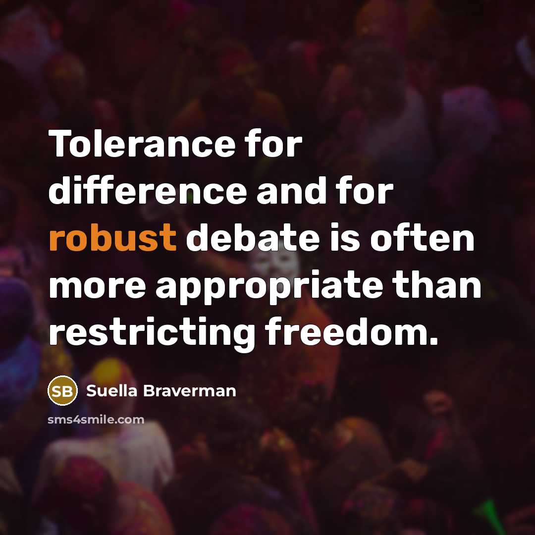 “Tolerance for difference and for robust debate is often more appropriate than restricting freedom.” quote by Suella Braverman