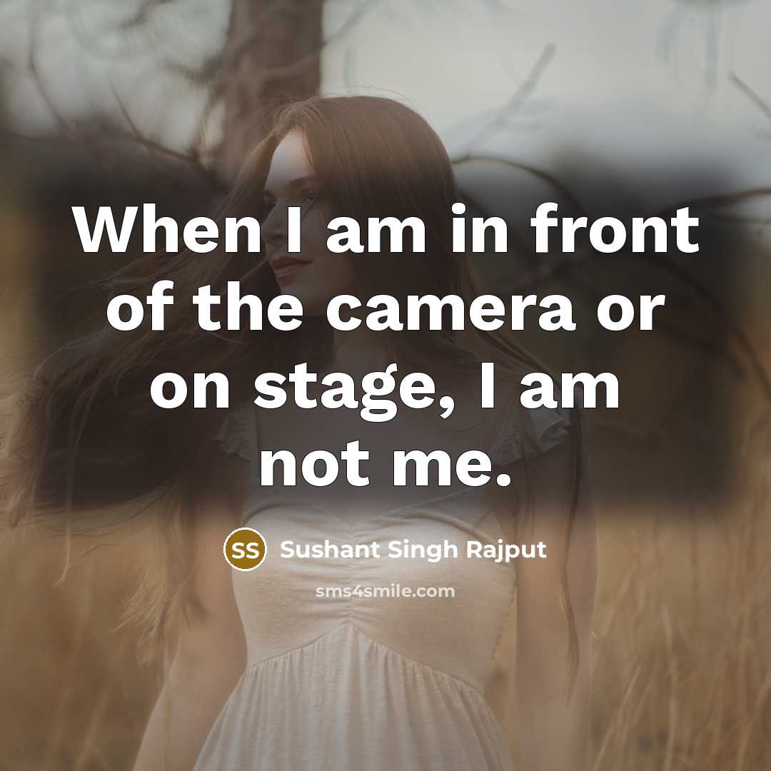 “When I am in front of the camera or on stage, I am not me.” quote by Sushant Singh Rajput