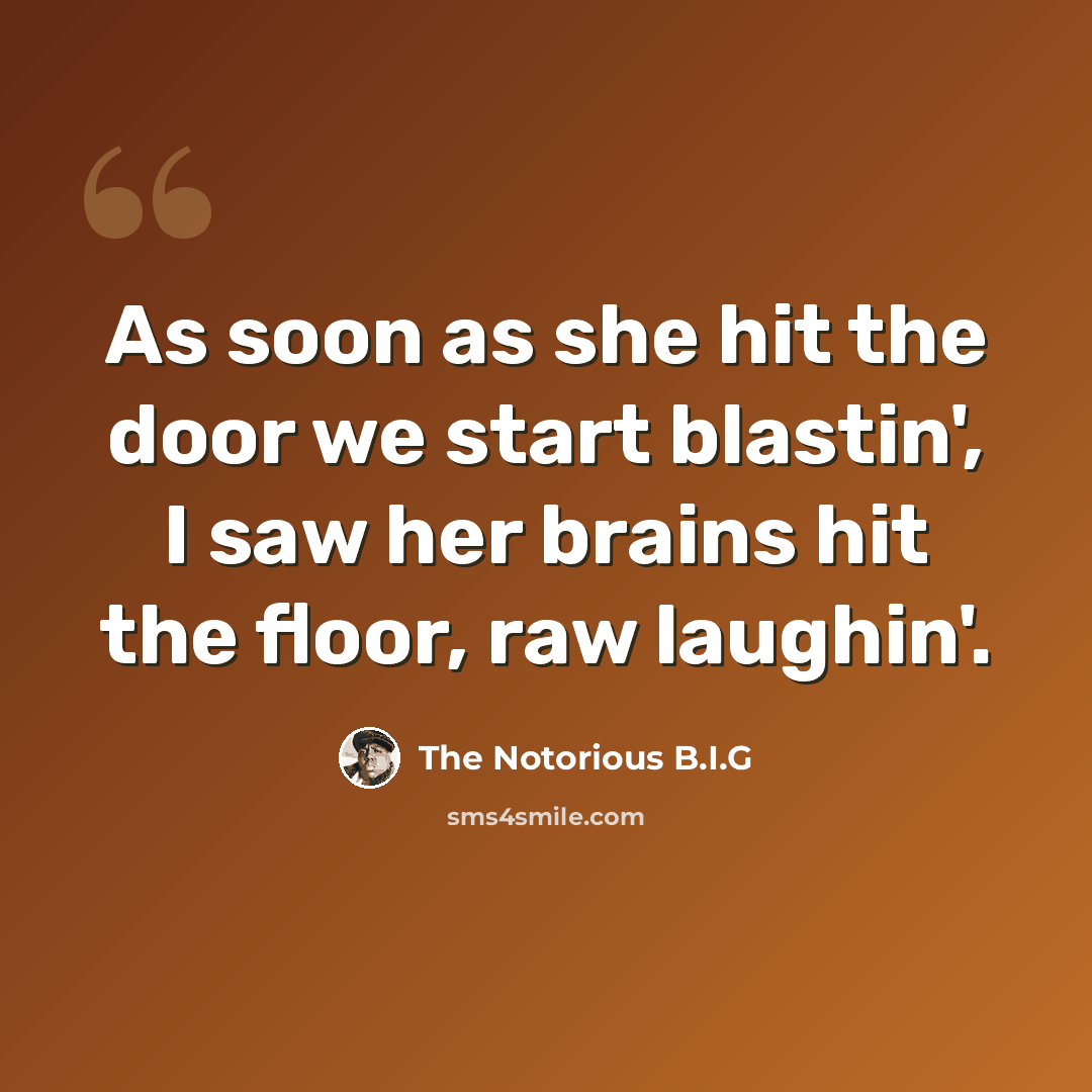 “As soon as she hit the door we start blastin', I saw her brains hit the floor, raw laughin'.” quote by The Notorious B.I.G