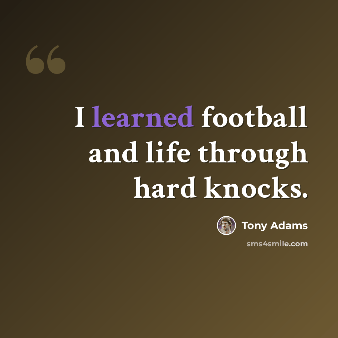 “I learned football and life through hard knocks.” quote by Tony Adams