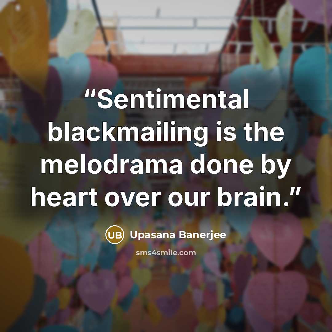 “Sentimental blackmailing is the melodrama done by heart over our brain.” quote by Upasana Banerjee