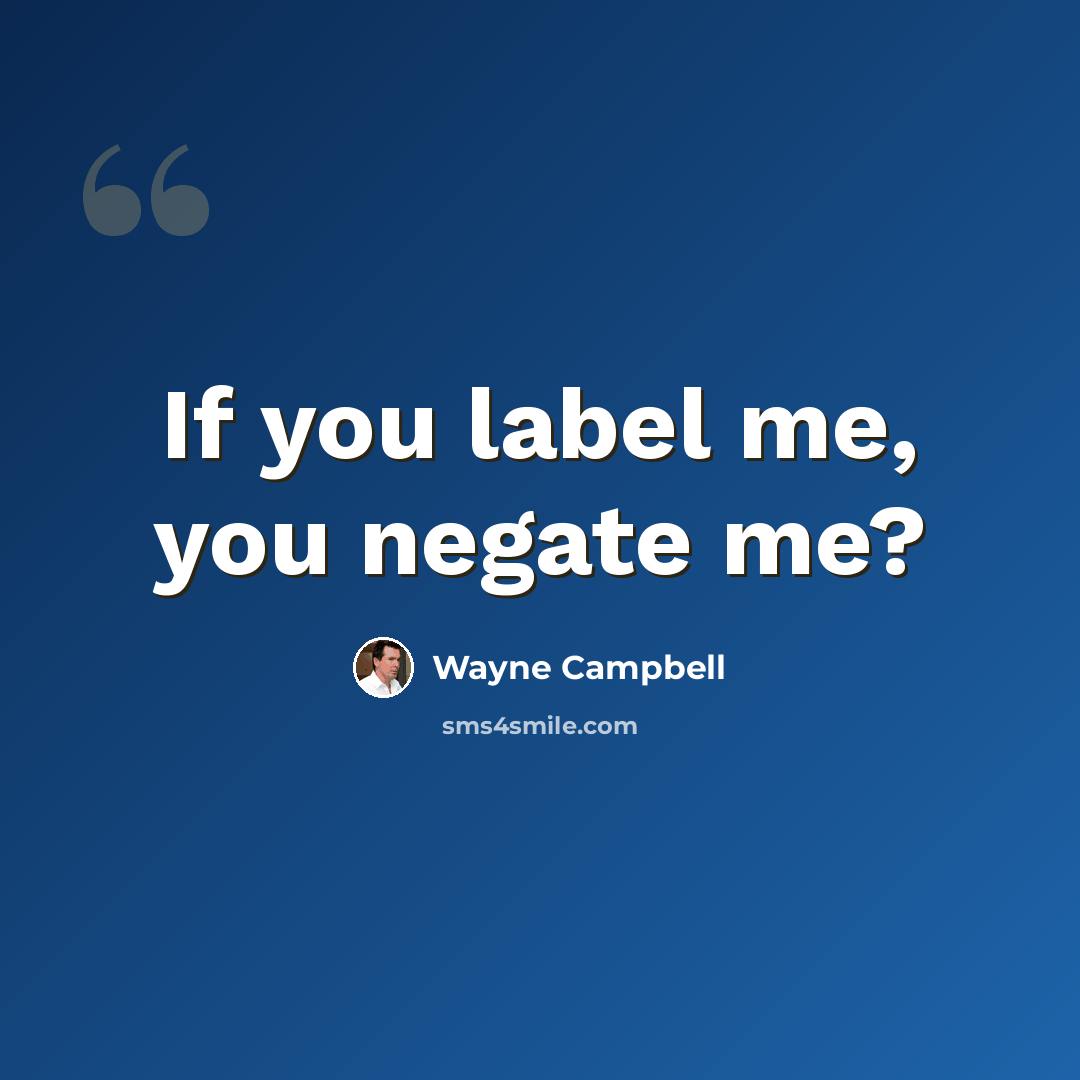 “If you label me, you negate me?” quote by Wayne Campbell