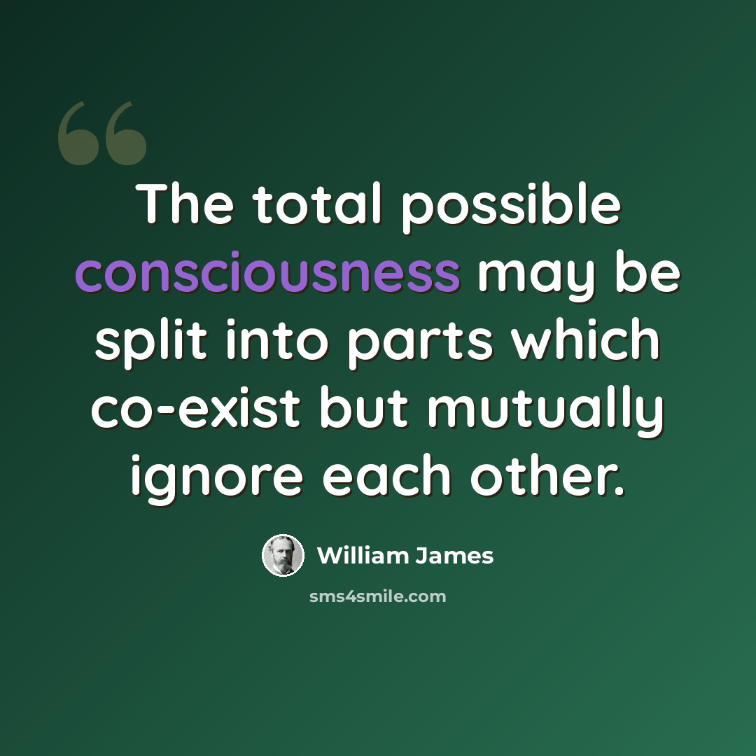 “The total possible consciousness may be split into parts which co-exist but mutually ignore each other.” quote by William James