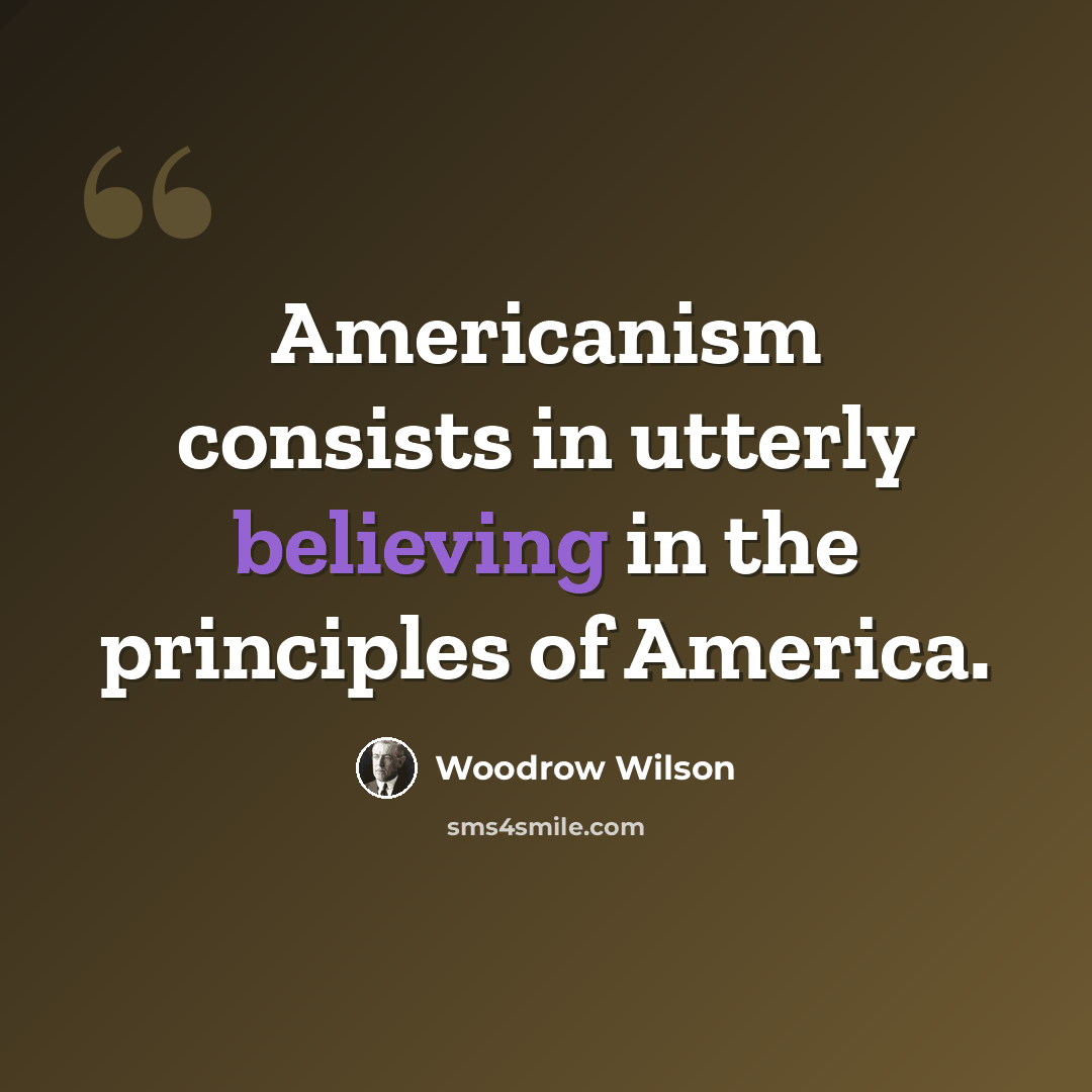 “Americanism consists in utterly believing in the principles of America.” quote by Woodrow Wilson
