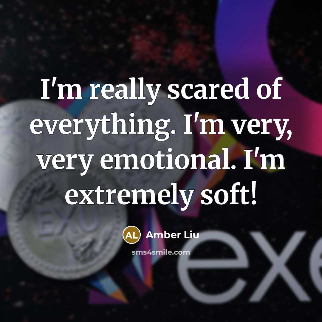 “I'm really scared of everything. I'm very, very emotional. I'm extremely soft!” quote by Amber Liu