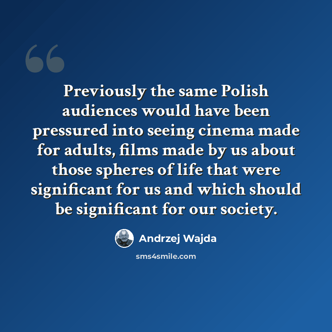 “Previously the same Polish audiences would have been pressured into seeing cinema made for adults, films made by us about those spheres of life that were significant for us and which should be significant for our society.” quote by Andrzej Wajda