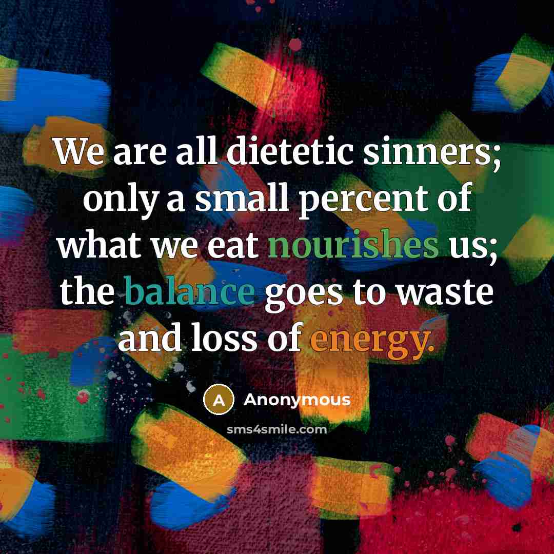 “We are all dietetic sinners; only a small percent of what we eat nourishes us; the balance goes to waste and loss of energy.” quote by Anonymous