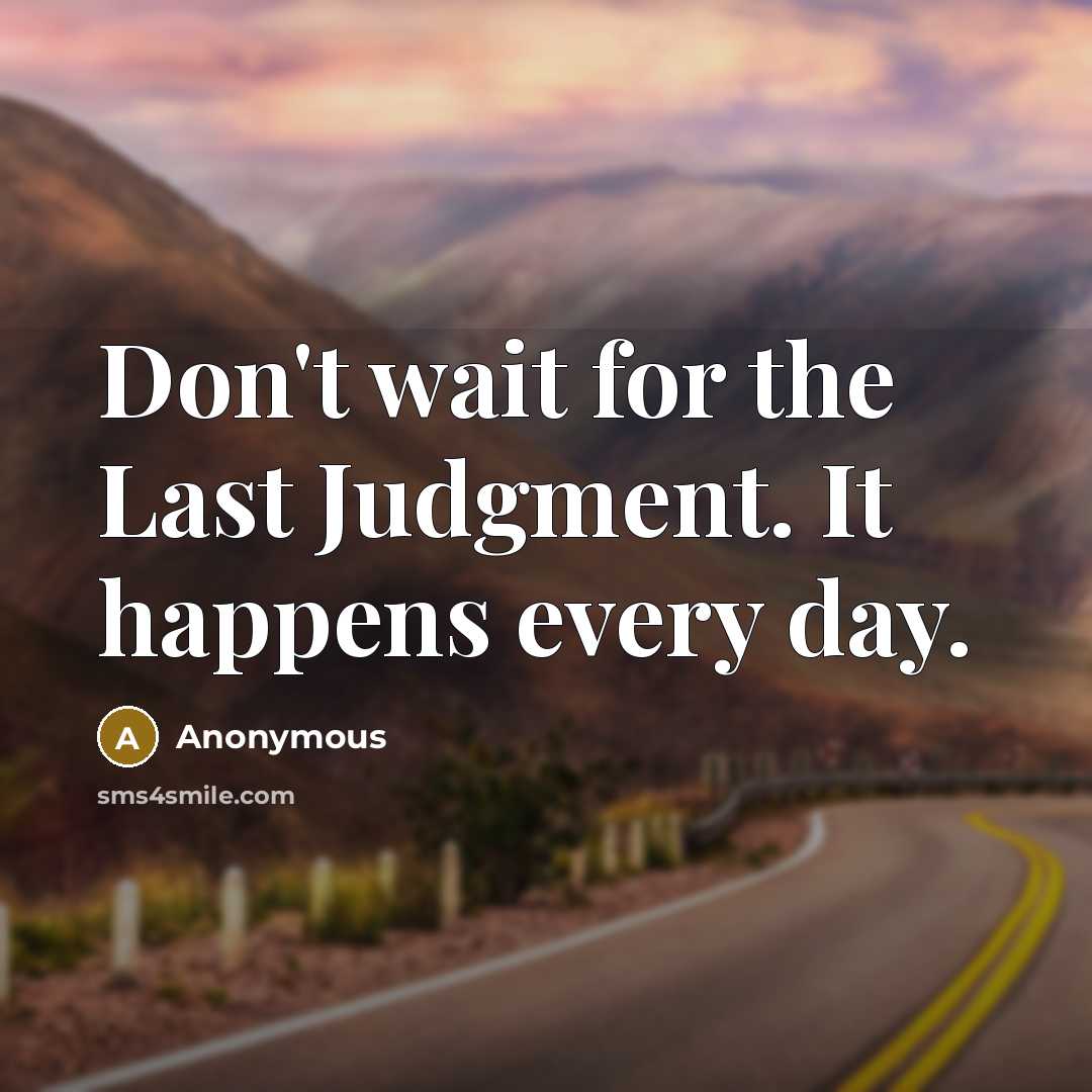 “Don't wait for the Last Judgment. It happens every day.” quote by Anonymous