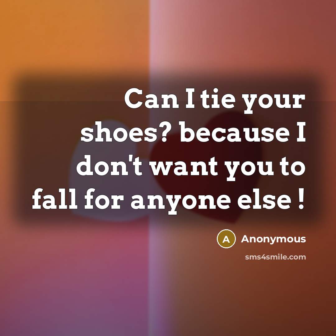“Can I tie your shoes? because I don't want you to fall for anyone else !” quote by Anonymous