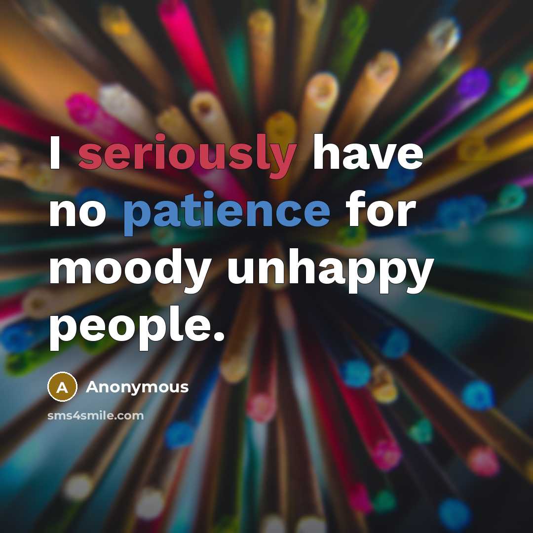 “I seriously have no patience for moody unhappy people.” quote by Anonymous
