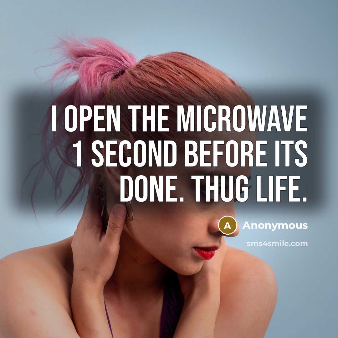 “I open the microwave 1 second before its done. Thug Life.” quote by Anonymous