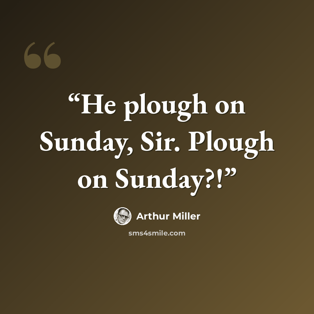 “He plough on Sunday, Sir. Plough on Sunday?!” quote by Arthur Miller
