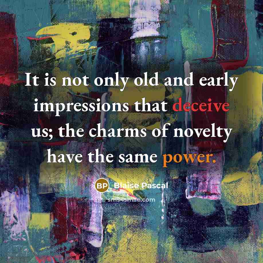 “It is not only old and early impressions that deceive us; the charms of novelty have the same power.” quote by Blaise Pascal