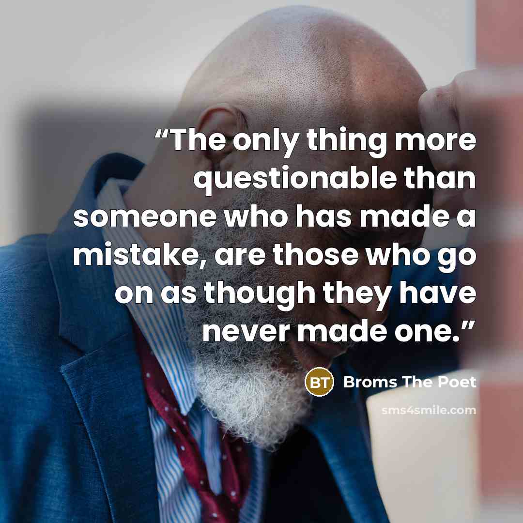 “The only thing more questionable than someone who has made a mistake, are those who go on as though they have never made one.” quote by Broms The Poet