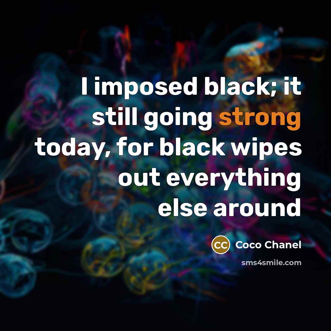 “I imposed black; it still going strong today, for black wipes out everything else around” quote by Coco Chanel