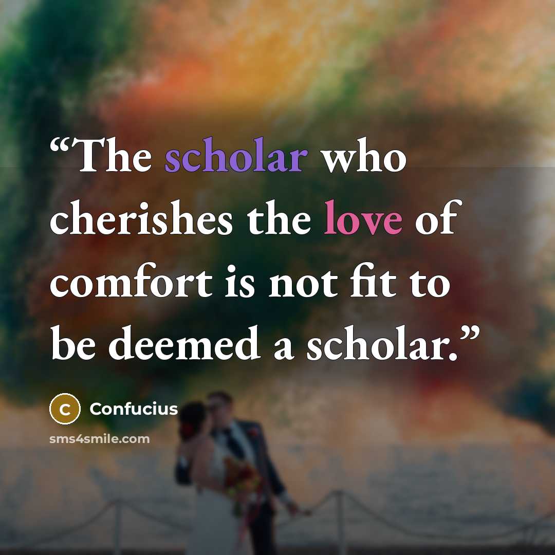 “The scholar who cherishes the love of comfort is not fit to be deemed a scholar.” quote by Confucius
