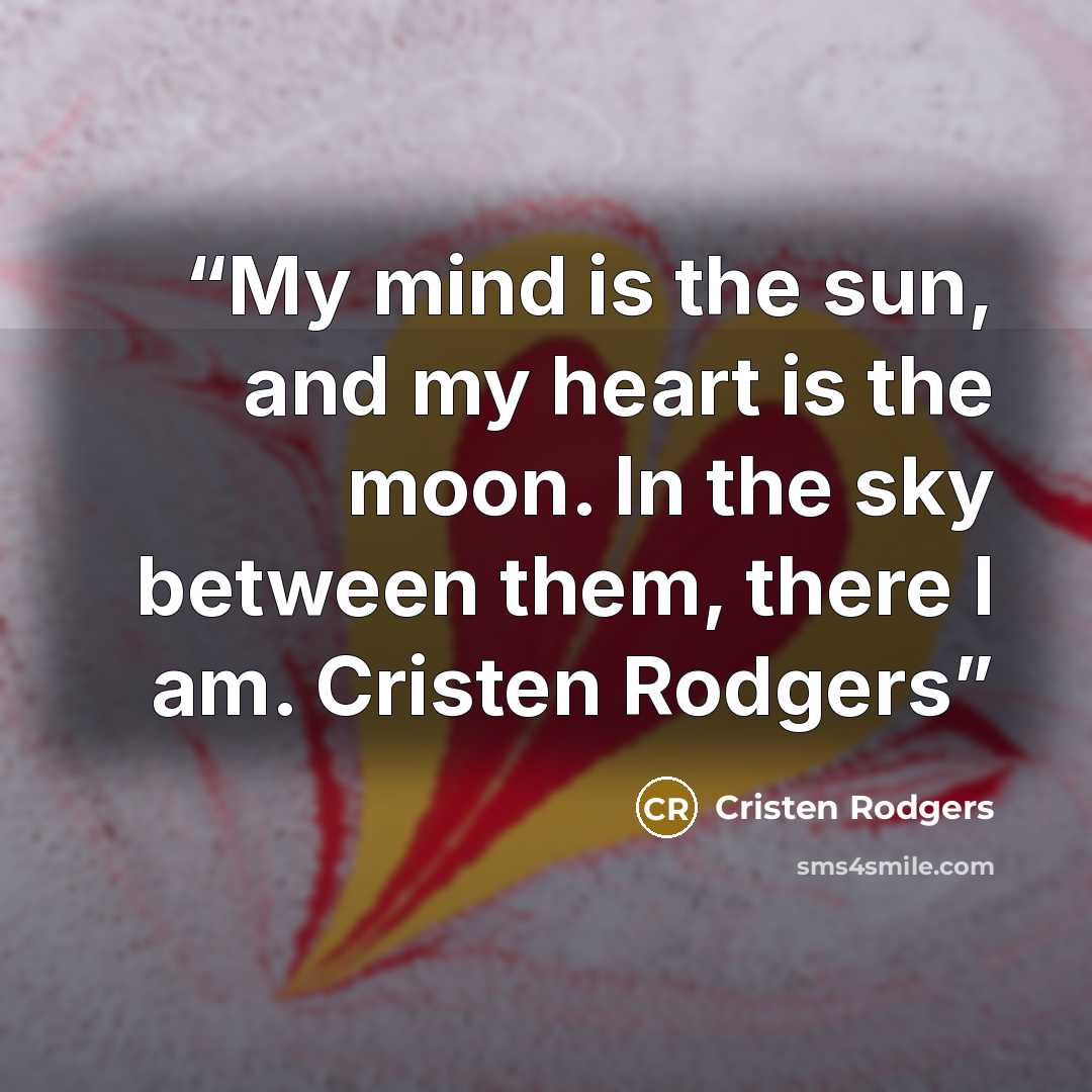 “My mind is the sun, and my heart is the moon. In the sky between them, there I am. Cristen Rodgers” quote by Cristen Rodgers