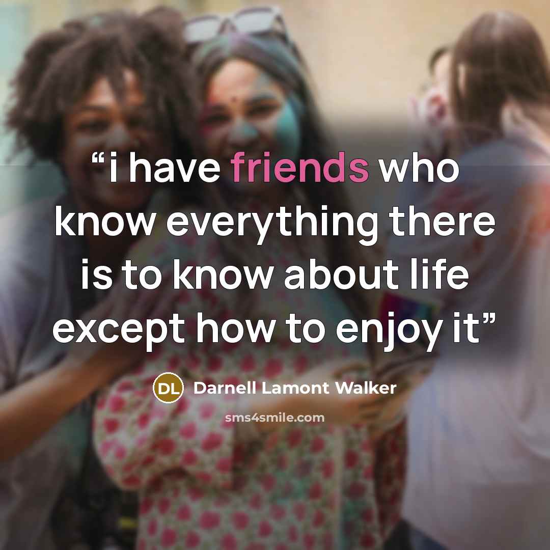 “i have friends who know everything there is to know about life except how to enjoy it” quote by Darnell Lamont Walker