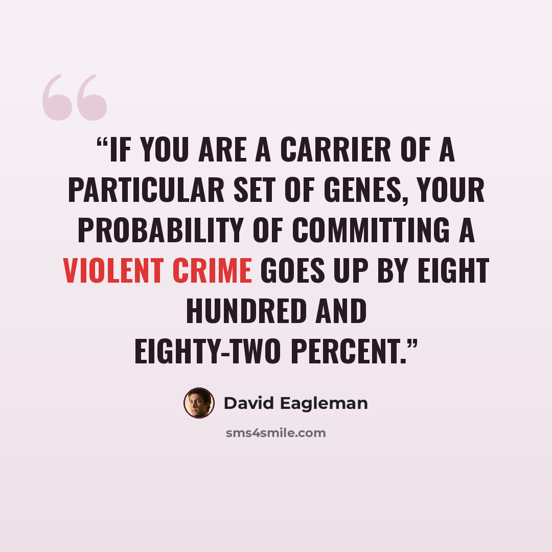 “if you are a carrier of a particular set of genes, your probability of committing a violent crime goes up by eight hundred and eighty-two percent.” quote by David Eagleman