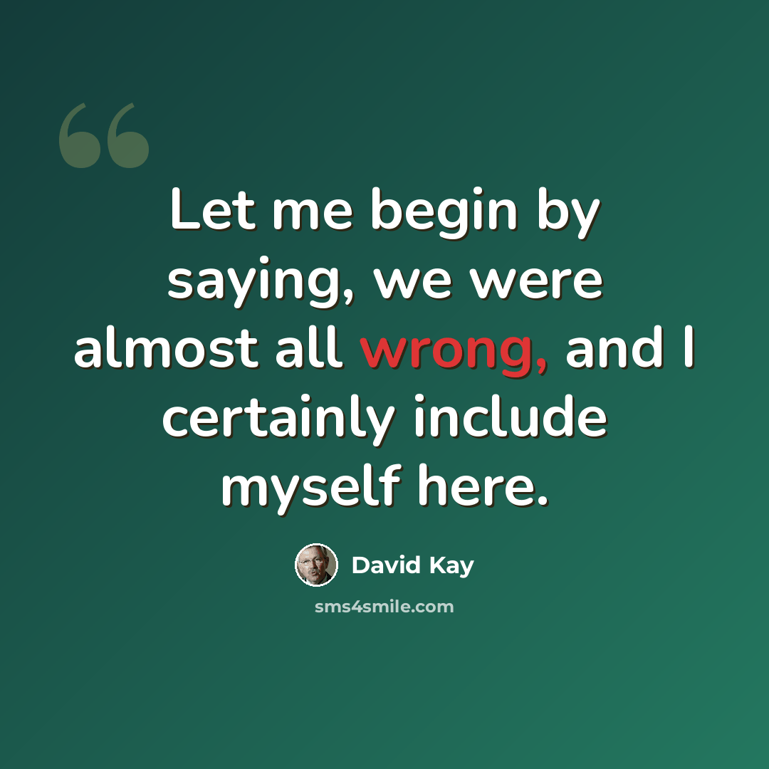 “Let me begin by saying, we were almost all wrong, and I certainly include myself here.” quote by David Kay