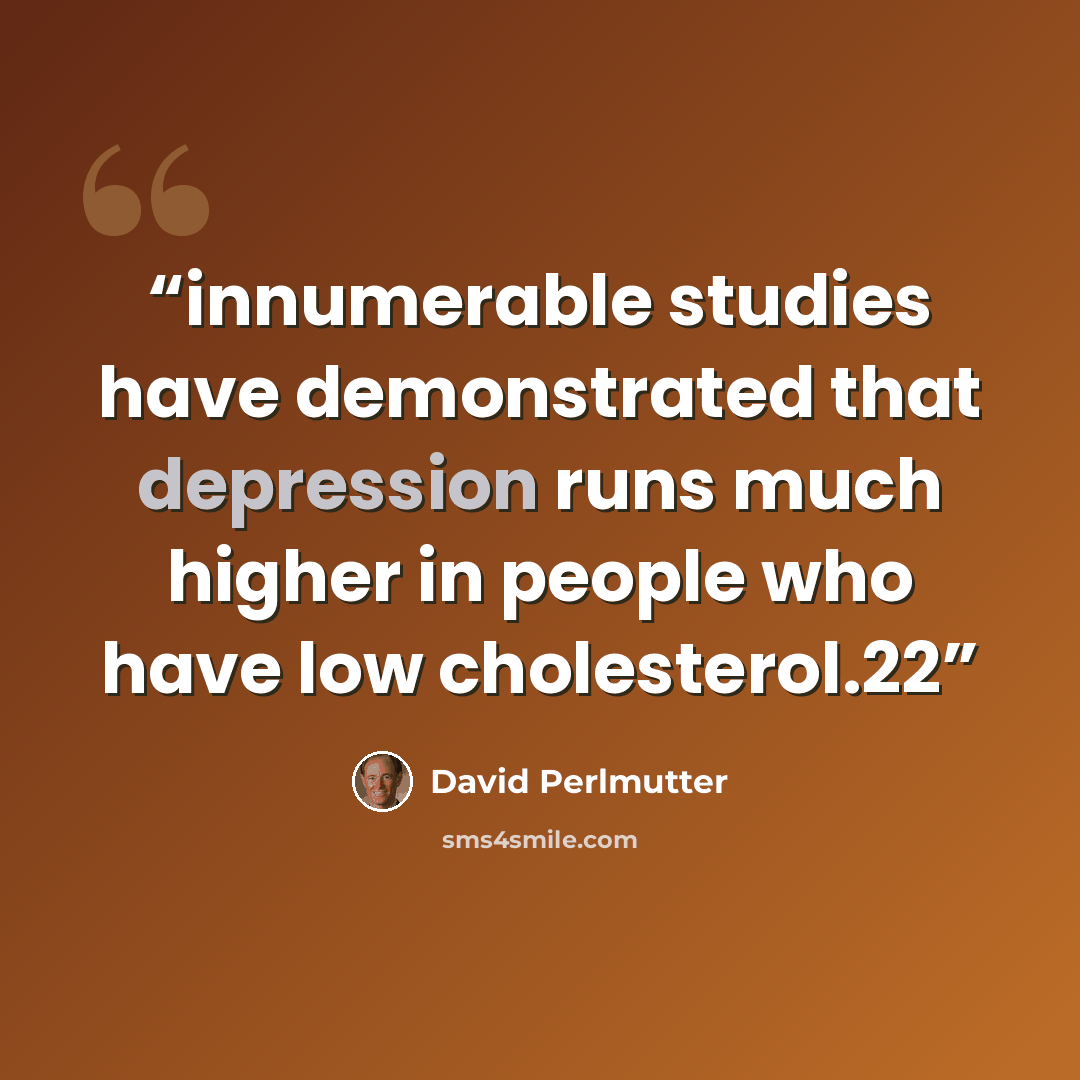 “innumerable studies have demonstrated that depression runs much higher in people who have low cholesterol.22” quote by David Perlmutter