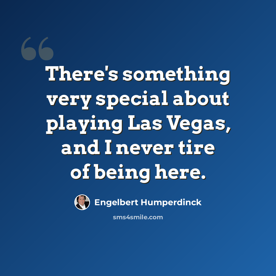 “There's something very special about playing Las Vegas, and I never tire of being here.” quote by Engelbert Humperdinck