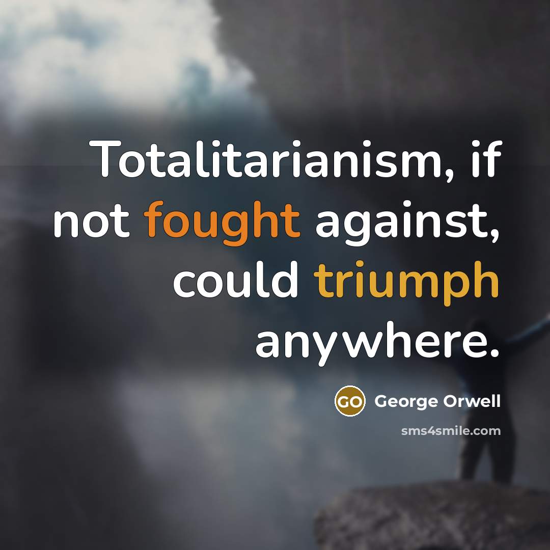 “Totalitarianism, if not fought against, could triumph anywhere.” quote by George Orwell