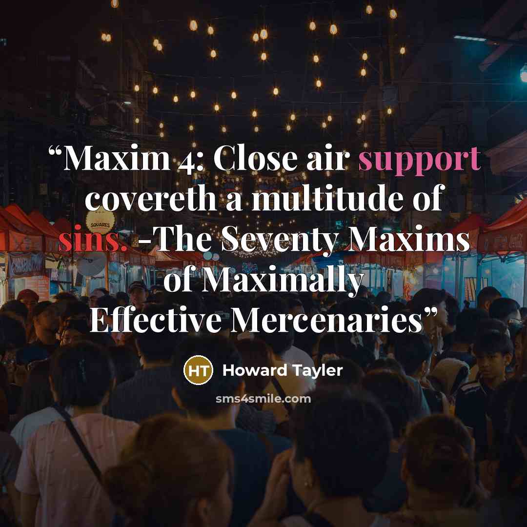 “Maxim 4: Close air support covereth a multitude of sins. -The Seventy Maxims of Maximally Effective Mercenaries” quote by Howard Tayler