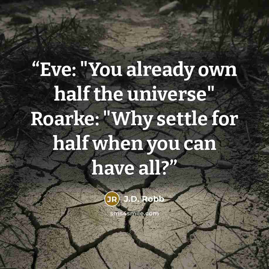 “Eve: "You already own half the universe" Roarke: "Why settle for half when you can have all?” quote by J.D. Robb