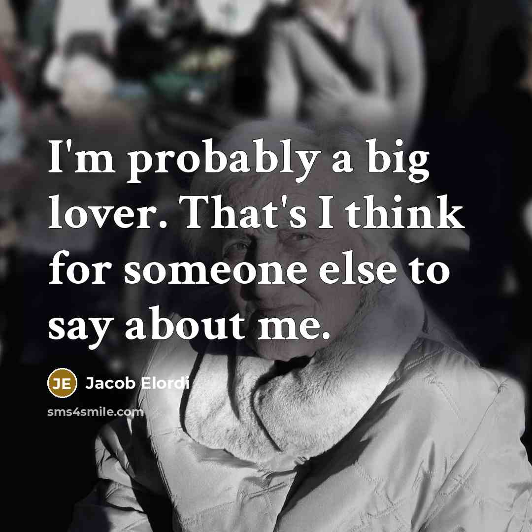 “I'm probably a big lover. That's I think for someone else to say about me.” quote by Jacob Elordi