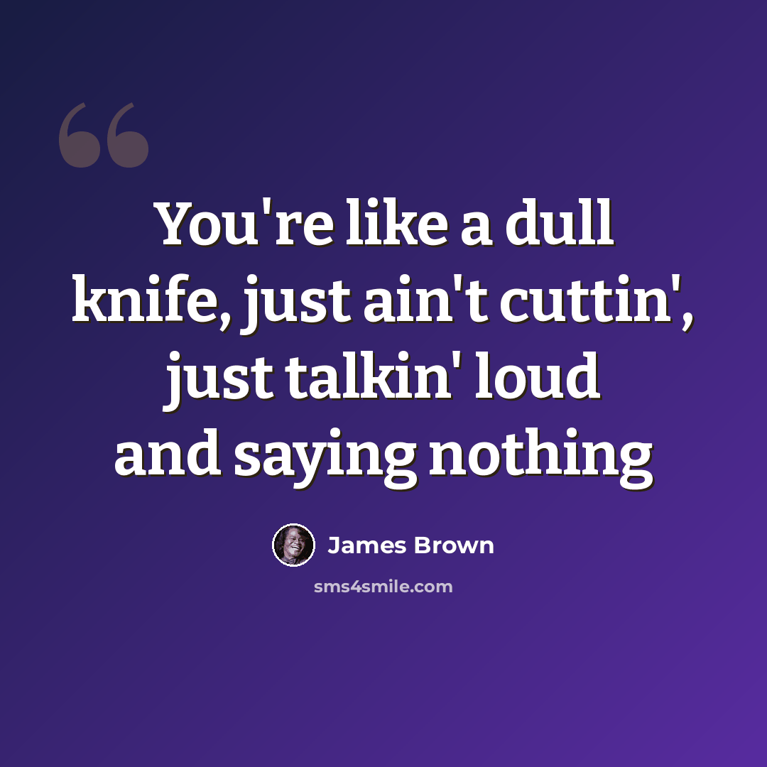 “You're like a dull knife, just ain't cuttin', just talkin' loud and saying nothing” quote by James Brown