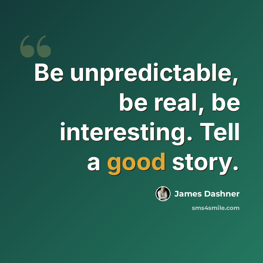 “Be unpredictable, be real, be interesting. Tell a good story.” quote by James Dashner