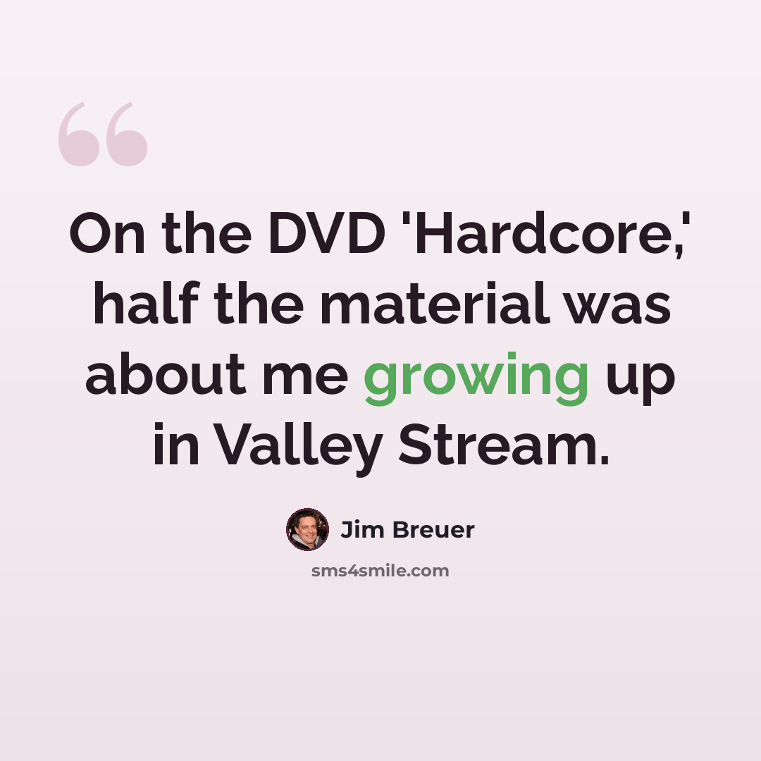 “On the DVD 'Hardcore,' half the material was about me growing up in Valley Stream.” quote by Jim Breuer