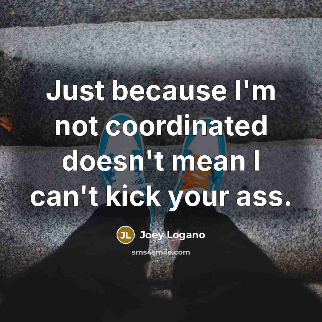 “Just because I'm not coordinated doesn't mean I can't kick your ass.” quote by Joey Logano