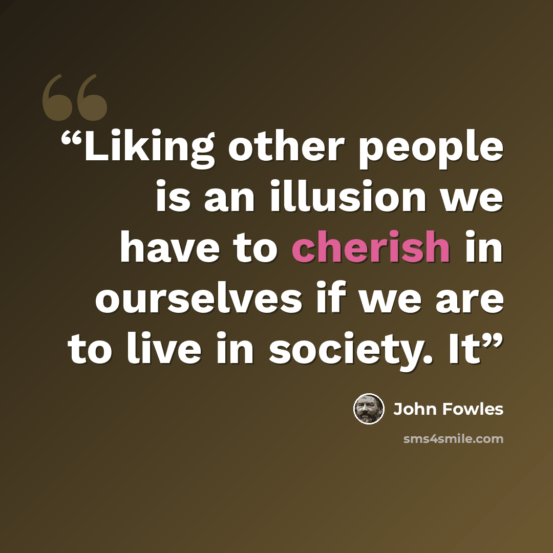 “Liking other people is an illusion we have to cherish in ourselves if we are to live in society. It” quote by John Fowles