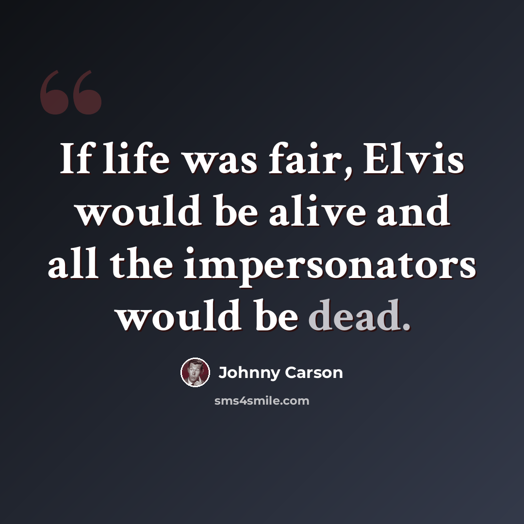 “If life was fair, Elvis would be alive and all the impersonators would be dead.” quote by Johnny Carson