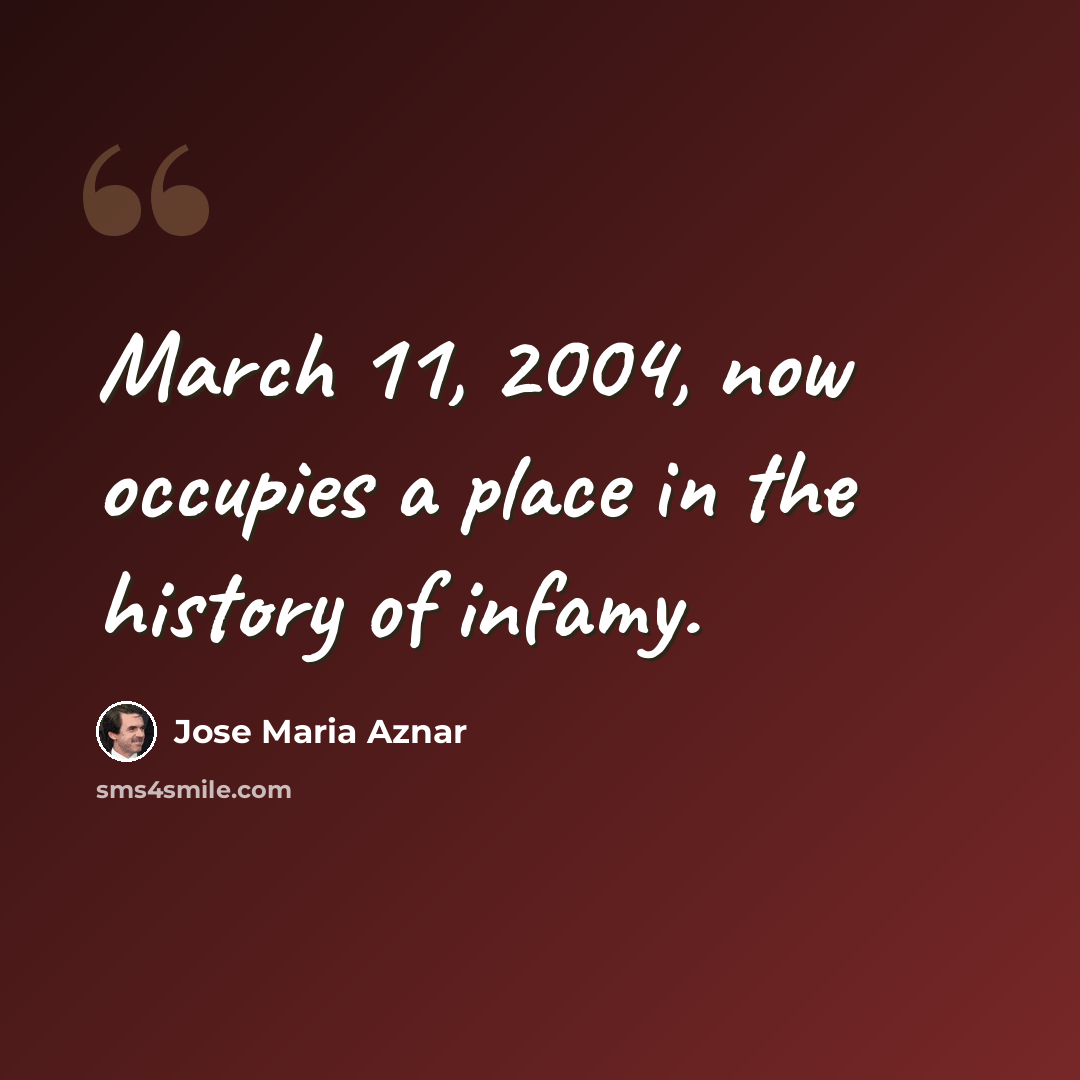 “March 11, 2004, now occupies a place in the history of infamy.” quote by Jose Maria Aznar