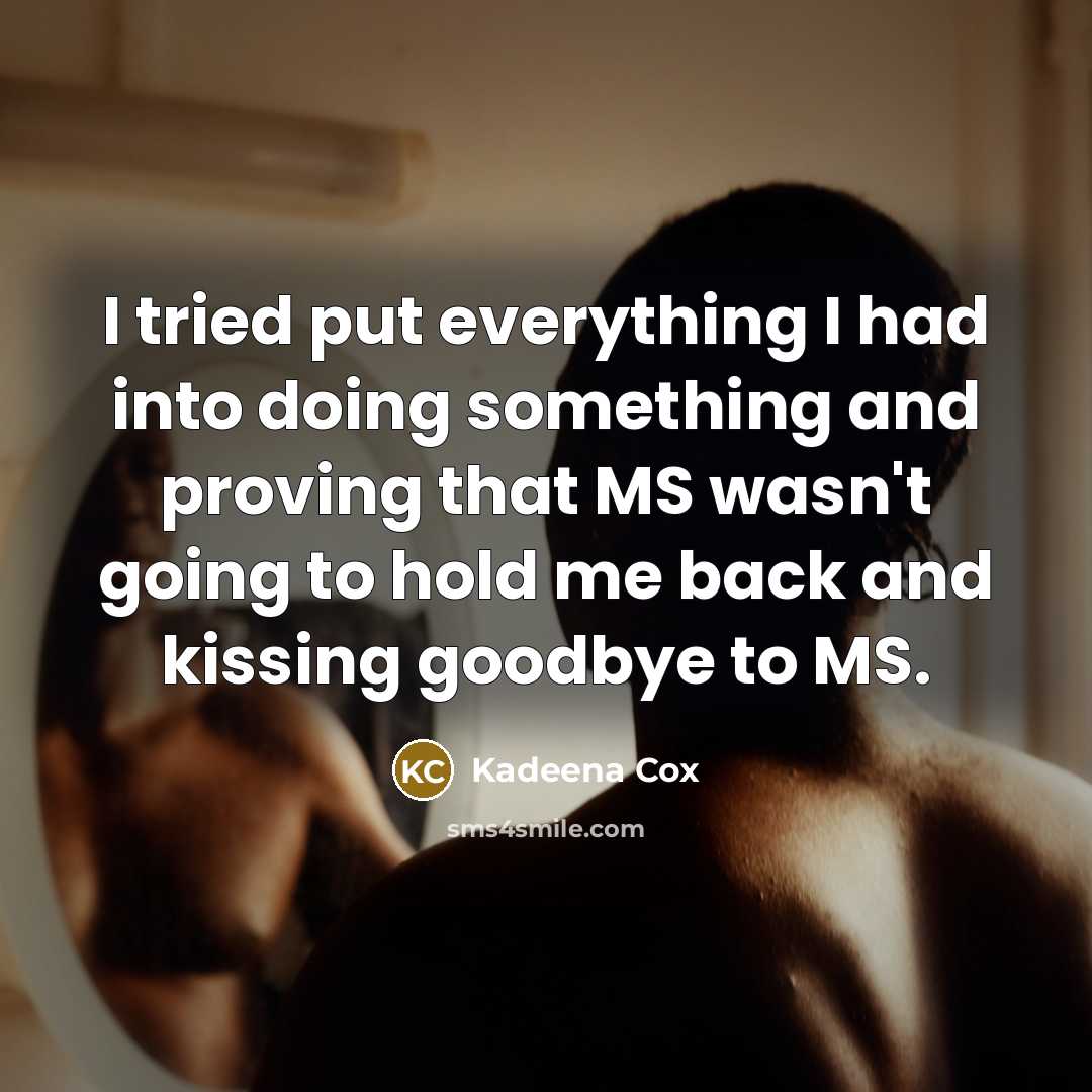 “I tried put everything I had into doing something and proving that MS wasn't going to hold me back and kissing goodbye to MS.” quote by Kadeena Cox