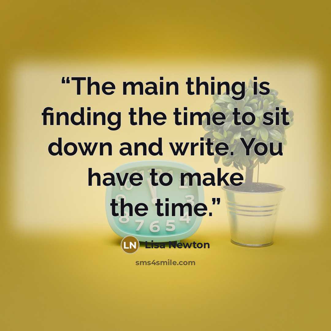 “The main thing is finding the time to sit down and write. You have to make the time.” quote by Lisa Newton