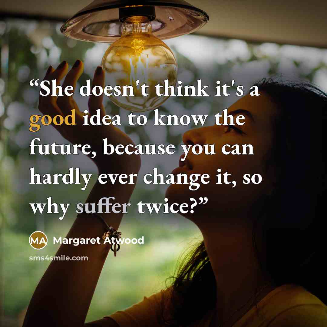 “She doesn't think it's a good idea to know the future, because you can hardly ever change it, so why suffer twice?” quote by Margaret Atwood