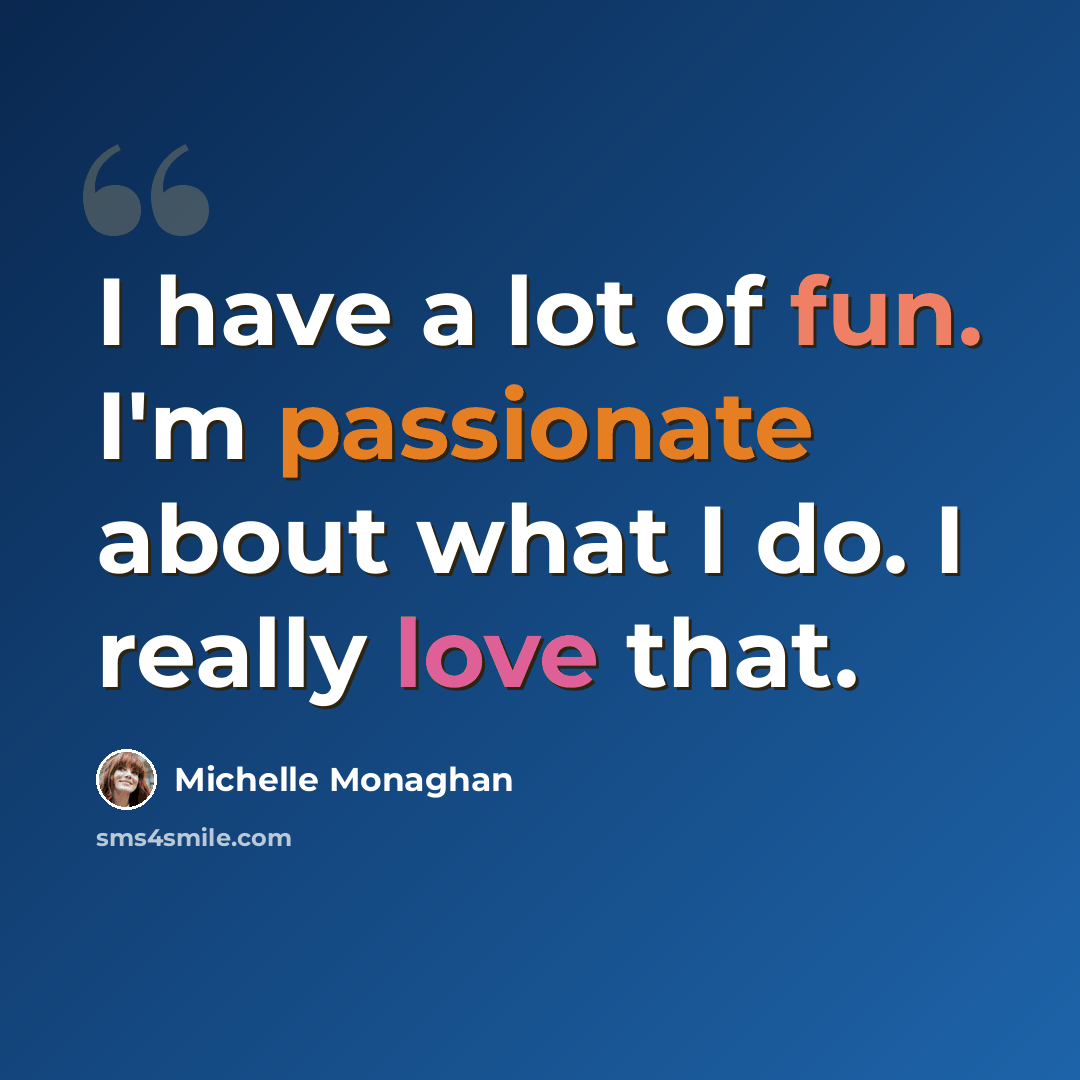 “I have a lot of fun. I'm passionate about what I do. I really love that.” quote by Michelle Monaghan