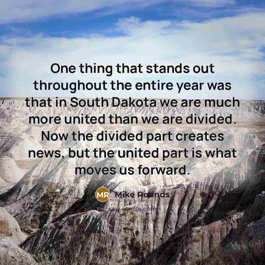 “One thing that stands out throughout the entire year was that in South Dakota we are much more united than we are divided. Now the divided part creates news, but the united part is what moves us forward.” quote by Mike Rounds