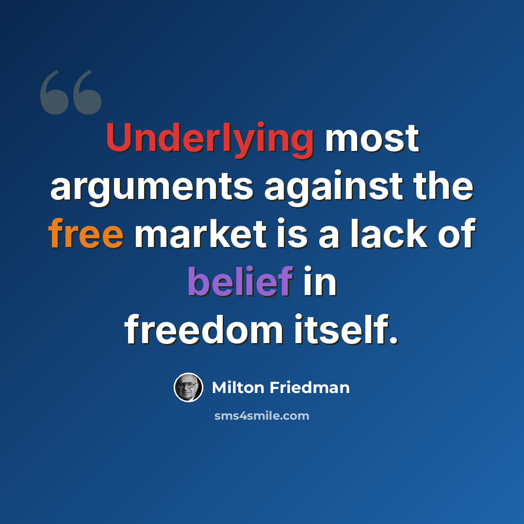 “Underlying most arguments against the free market is a lack of belief in freedom itself.” quote by Milton Friedman