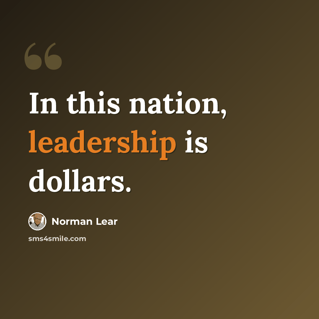 “In this nation, leadership is dollars.” quote by Norman Lear