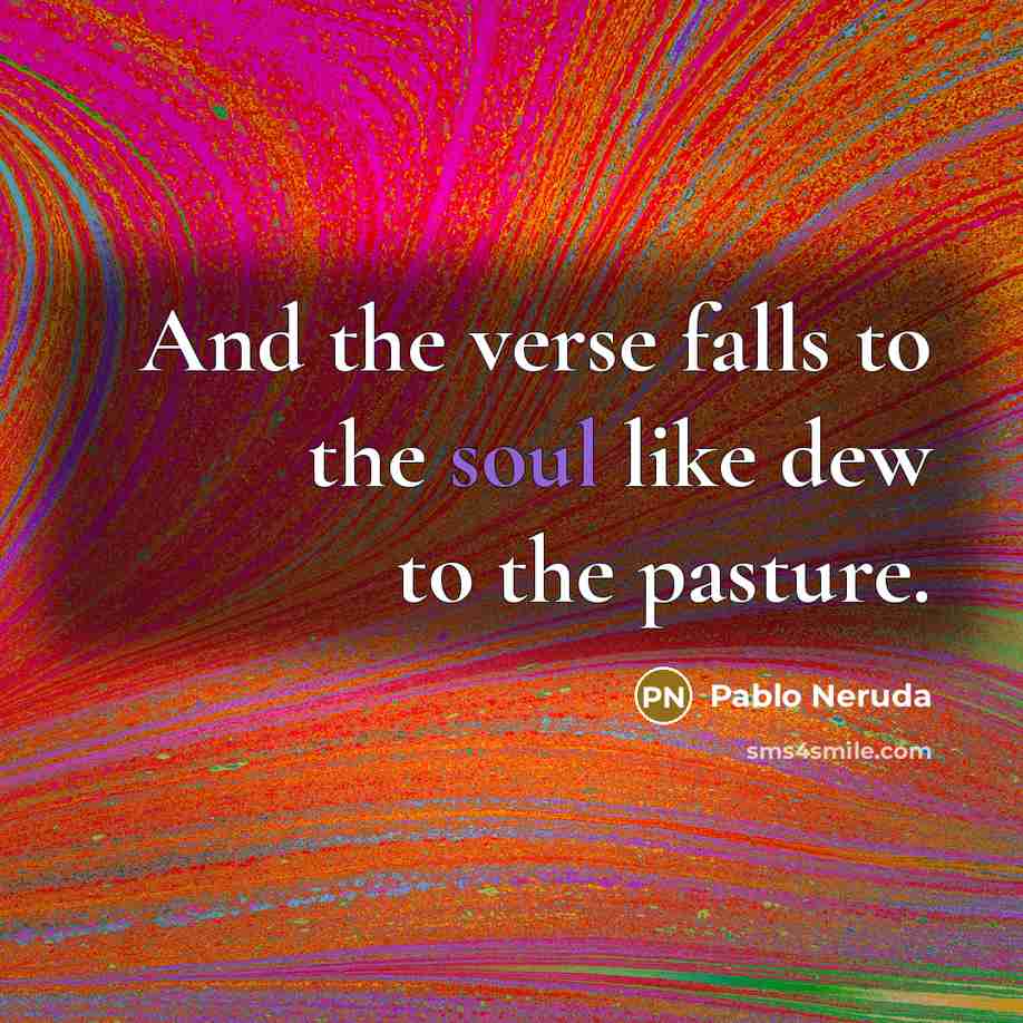 “And the verse falls to the soul like dew to the pasture.” quote by Pablo Neruda