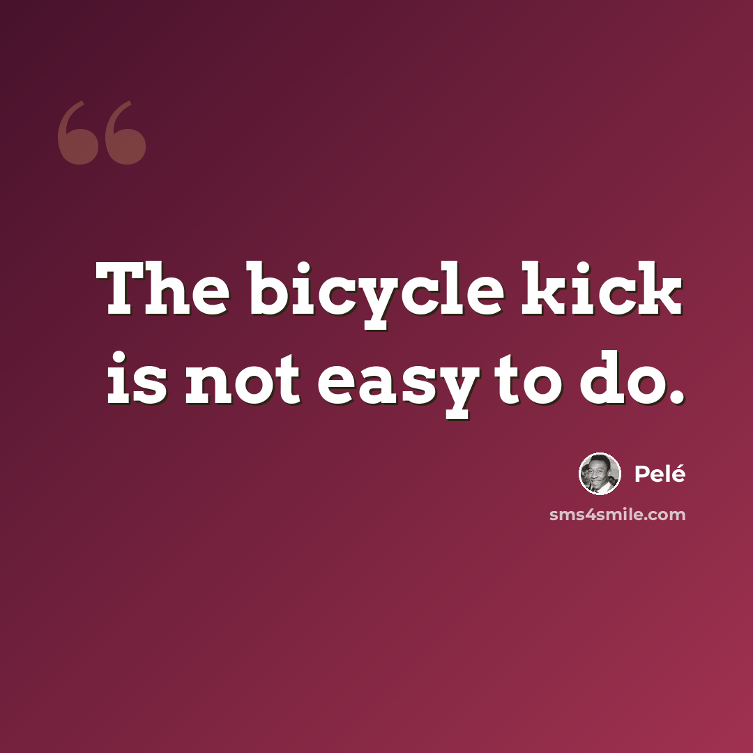 “The bicycle kick is not easy to do.” quote by Pele