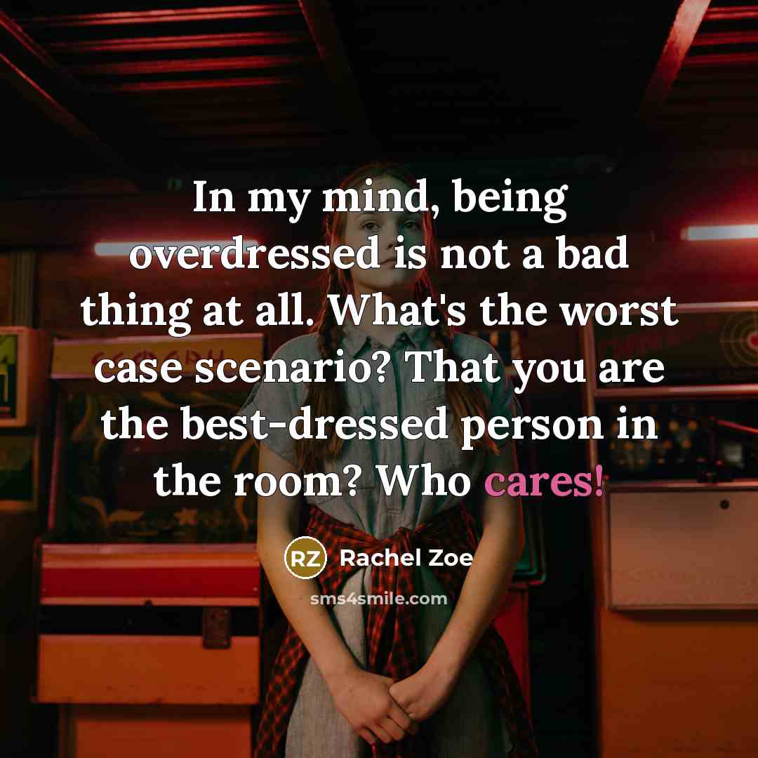 “In my mind, being overdressed is not a bad thing at all. What's the worst case scenario? That you are the best-dressed person in the room? Who cares!” quote by Rachel Zoe